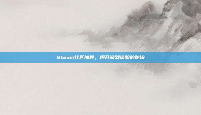 Steam社区加速，提升游戏体验的秘诀