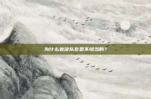 为什么处决队友是不恰当的？
