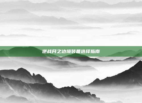 逆战月之边境装备选择指南