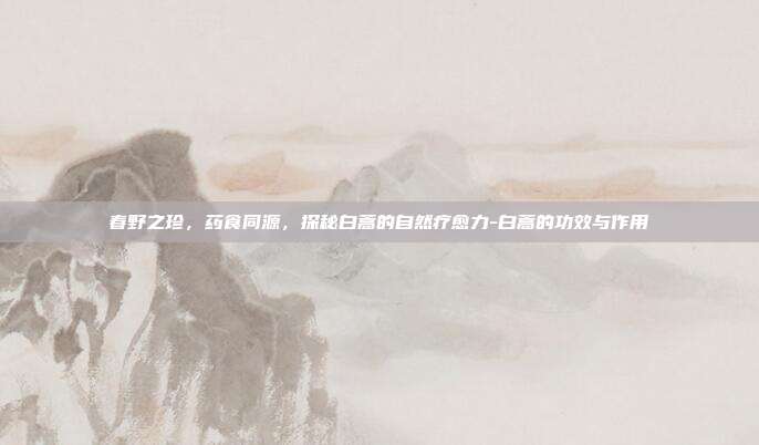 春野之珍，药食同源，探秘白蒿的自然疗愈力-白蒿的功效与作用
