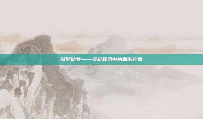琴瑟仙女——英雄联盟中的和谐旋律