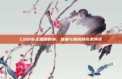 COD16主播跑的快，速度与激情的完美演绎