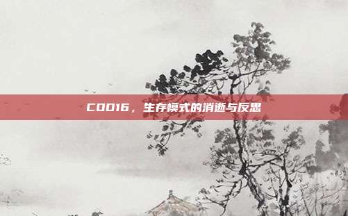 COD16，生存模式的消逝与反思