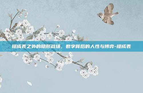 提成表之外的隐形战场,数字背后的人性与博弈-提成表