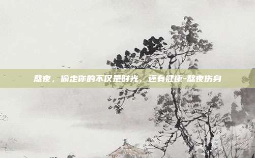 熬夜，偷走你的不仅是时光，还有健康-熬夜伤身