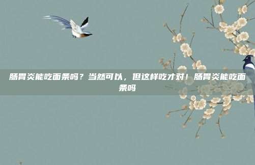 肠胃炎能吃面条吗？当然可以，但这样吃才对！肠胃炎能吃面条吗