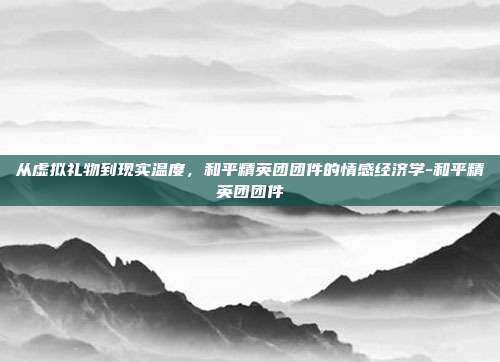 从虚拟礼物到现实温度,和平精英团团件的情感经济学-和平精英团团件