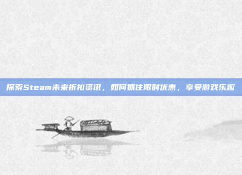 探索Steam未来折扣资讯，如何抓住限时优惠，享受游戏乐趣