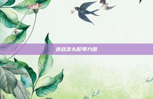 逆战怎么配导力器