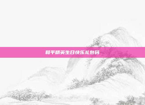 和平精英生日快乐礼包码