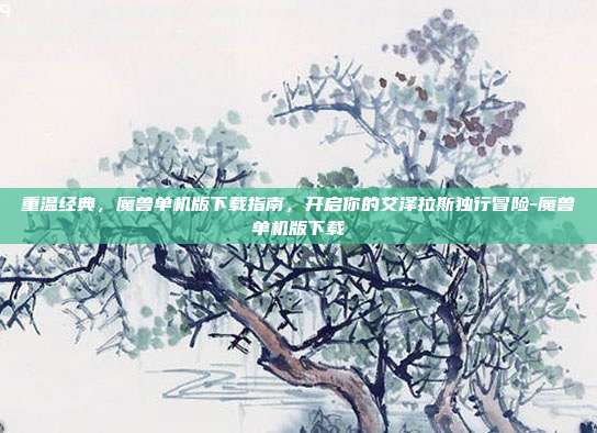 重温经典，魔兽单机版下载指南，开启你的艾泽拉斯独行冒险-魔兽单机版下载