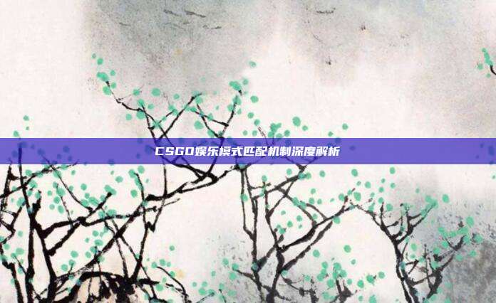 CSGO娱乐模式匹配机制深度解析