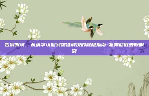 告别眼袋，从科学认知到精准解决的终极指南-怎样彻底去除眼袋