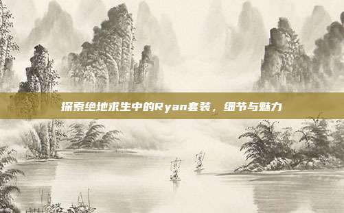 探索绝地求生中的Ryan套装，细节与魅力