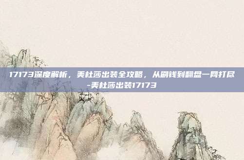 17173深度解析,美杜莎出装全攻略,从刷钱到翻盘一网打尽-美杜莎出装17173