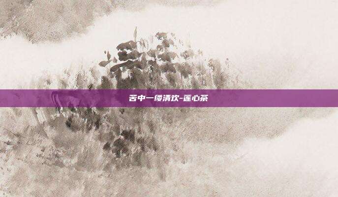 苦中一缕清欢-莲心茶
