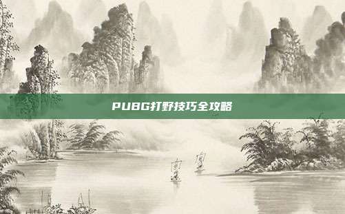 PUBG打野技巧全攻略