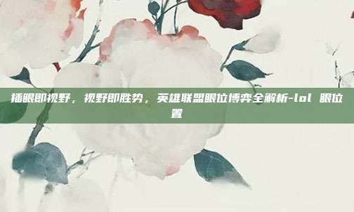 插眼即视野,视野即胜势,英雄联盟眼位博弈全解析-lol 眼位置