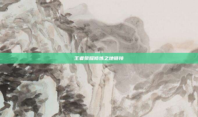 王者荣耀修炼之地链接