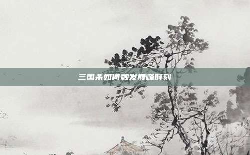 三国杀如何触发巅峰时刻