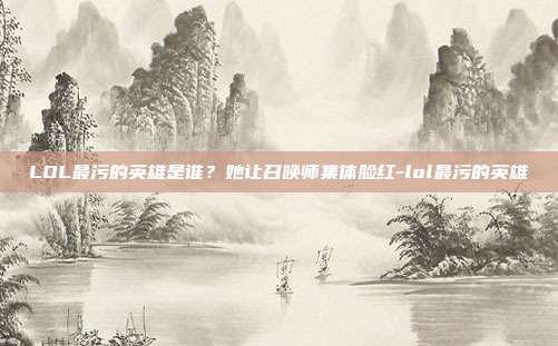 LOL最污的英雄是谁?她让召唤师集体脸红-lol最污的英雄