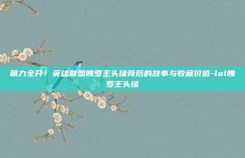 萌力全开！英雄联盟魄罗王头像背后的故事与收藏价值-lol魄罗王头像