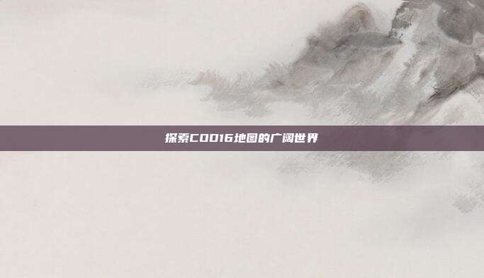探索COD16地图的广阔世界