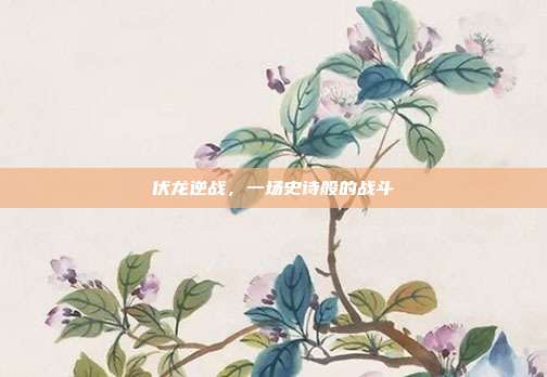 伏龙逆战,一场史诗般的战斗