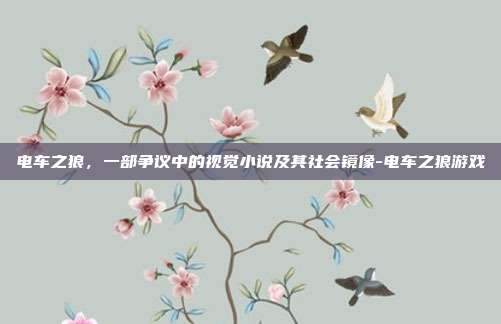 电车之狼,一部争议中的视觉小说及其社会镜像-电车之狼游戏