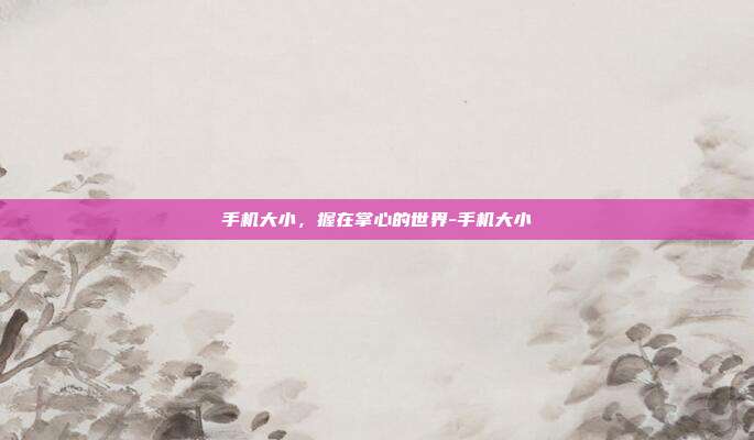 手机大小,握在掌心的世界-手机大小