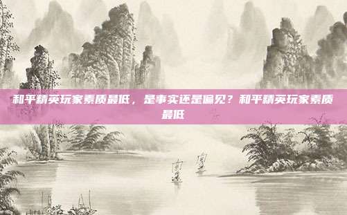 和平精英玩家素质最低,是事实还是偏见?和平精英玩家素质最低