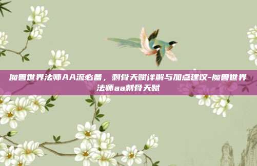 魔兽世界法师AA流必备,刺骨天赋详解与加点建议-魔兽世界法师aa刺骨天赋