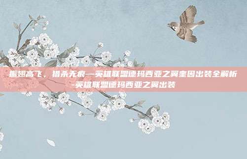 振翅高飞，猎杀无痕—英雄联盟德玛西亚之翼奎因出装全解析-英雄联盟德玛西亚之翼出装