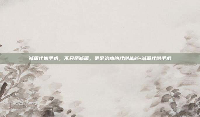 减重代谢手术,不只是减重,更是治病的代谢革新-减重代谢手术