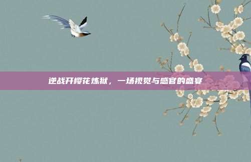 逆战开樱花炼狱,一场视觉与感官的盛宴