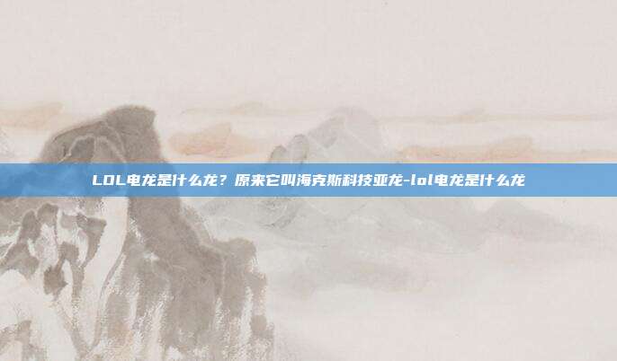 LOL电龙是什么龙?原来它叫海克斯科技亚龙-lol电龙是什么龙