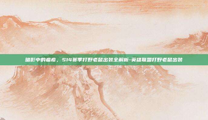 暗影中的瘟疫，S14赛季打野老鼠出装全解析-英雄联盟打野老鼠出装