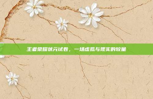 王者荣耀状元试卷,一场虚拟与现实的较量