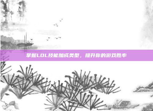 掌握LOL技能加成类型,提升你的游戏胜率