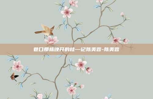 巷口那株晚开的桂—记陈美蓉-陈美蓉