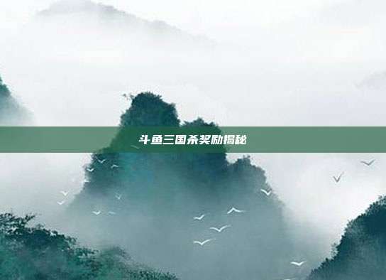 斗鱼三国杀奖励揭秘