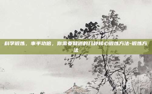 科学锻炼,事半功倍,你需要知道的几种核心锻炼方法-锻炼方法