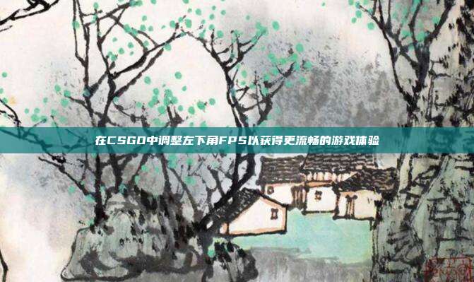 在CSGO中调整左下角FPS以获得更流畅的游戏体验