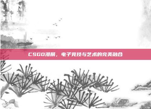 CSGO漫展,电子竞技与艺术的完美融合
