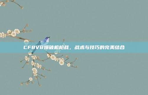 CF8V8爆破机枪战,战术与技巧的完美结合