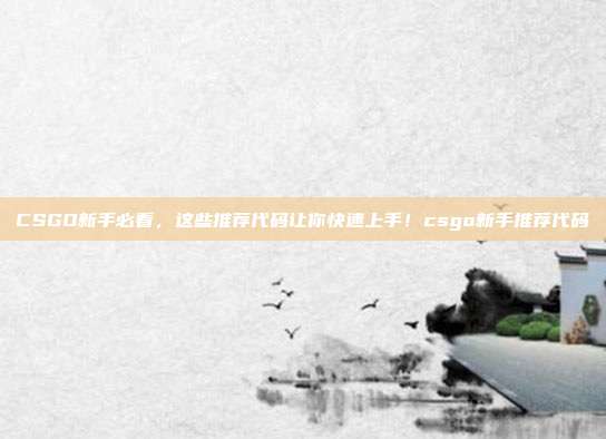 CSGO新手必看，这些推荐代码让你快速上手！csgo新手推荐代码