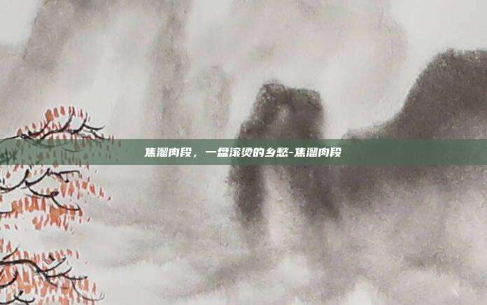 焦溜肉段，一盘滚烫的乡愁-焦溜肉段