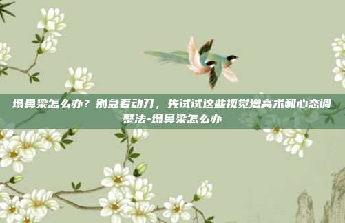 塌鼻梁怎么办?别急着动刀,先试试这些视觉增高术和心态调整法-塌鼻梁怎么办