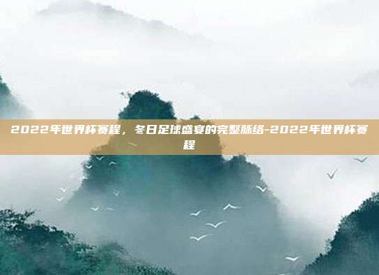 2022年世界杯赛程，冬日足球盛宴的完整脉络-2022年世界杯赛程