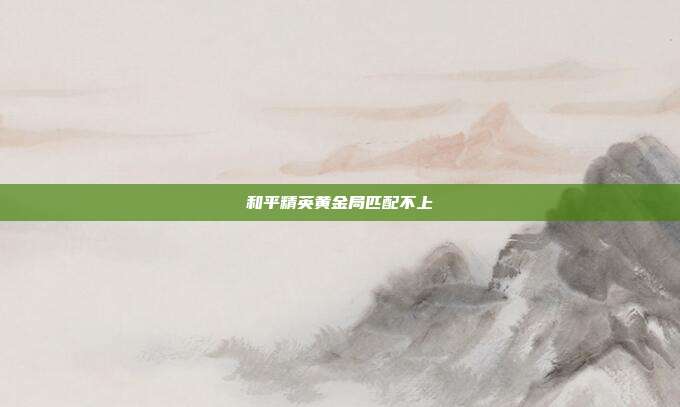 和平精英黄金局匹配不上
